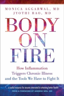 Body On Fire: How Inflammation Triggers Chronic Illness and the Tools We Have to Fight It - Monica Aggarwal; Jyothi Rao (Paperback) 01-10-2020 