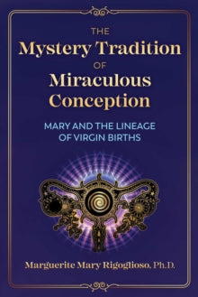 The Mystery Tradition of Miraculous Conception: Mary and the Lineage of Virgin Births - Marguerite Mary Rigoglioso (Paperback) 08-07-2021 