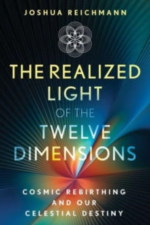 The Realized Light of the Twelve Dimensions: Cosmic Rebirthing and Our Celestial Destiny - Joshua Reichmann (Paperback) 06-08-2024 
