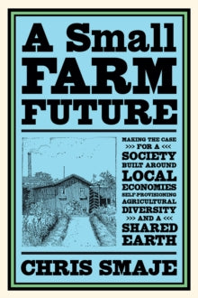 A Small Farm Future: Making the Case for a Society Built Around Local Economies, Self-Provisioning, Agricultural Diversity and a Shared Earth - Chris Smaje (Paperback) 15-10-2020 