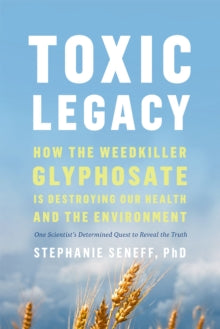 Toxic Legacy: How the Weedkiller Glyphosate Is Destroying Our Health and the Environment - Stephanie Seneff (Hardback) 01-07-2021 