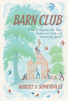 Barn Club: A Tale of Forgotten Elm Trees, Traditional Craft and Community Spirit - Robert Somerville (Hardback) 11-03-2021 