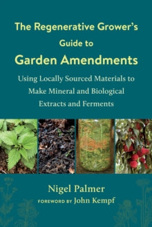The Regenerative Grower's Guide to Garden Amendments: Using Locally Sourced Materials to Make Mineral and Biological Extracts and Ferments - Nigel Palmer; John Kempf (Paperback) 10-09-2020 