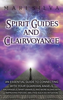 Spirit Guides and Clairvoyance: An Essential Guide to Connecting with Your Guardian Angels, Archangels, Spirit Animals, and More along with Improving Psychic Abilities such as Intuition - Mari Silva (Hardback) 25-03-2021 