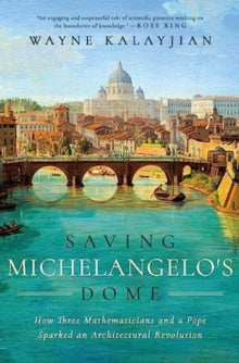 Saving Michelangelo's Dome: How Three Mathematicians and a Pope Sparked an Architectural Revolution - Wayne Kalayjian (Hardback) 25-04-2024 