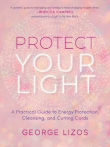 Protect Your Light: A Practical Guide to Energy Protection, Cleansing, and Cutting Cords - George Lizos (Paperback) 29-06-2022 