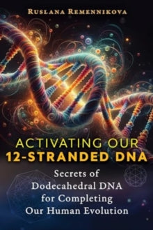 Activating Our 12-Stranded DNA: Secrets of Dodecahedral DNA for Completing Our Human Evolution - Ruslana Remennikova (Paperback) 27-02-2025 