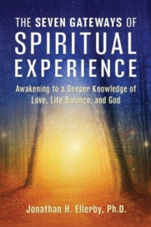 The Seven Gateways of Spiritual Experience: Awakening to a Deeper Knowledge of Love, Life Balance, and God - Jonathan H. Ellerby, PhD (Paperback) 28-03-2024 