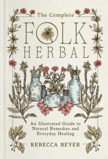 The Complete Folk Herbal: An Illustrated Guide to Natural Remedies and Everyday Healing - Rebecca Beyer (Hardback) 09-10-2025 