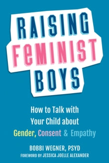 Raising Feminist Boys: How to Talk to Your Child About Gender, Consent, and Empathy - Bobbi Wegner; Jessica Joelle Alexander (Paperback) 15-07-2021 