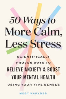 50 Ways to More Calm, Less Stress: Scientifically Proven Ways to Relieve Anxiety and Boost Your Mental Health Using Your Five Senses - Megy Karydes (Paperback) 26-01-2024 