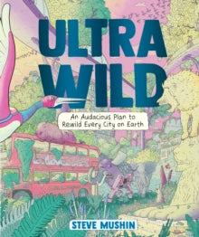 Ultrawild: An Audacious Plan for Rewilding Every City on Earth - Steve Mushin (Hardback) 31-10-2023 Winner of Storylines Notable Book Awards - Nonfiction 2023 (New Zealand).