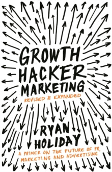 Growth Hacker Marketing: A Primer on the Future of PR, Marketing and Advertising - Ryan Holiday (Paperback) 02-10-2014 