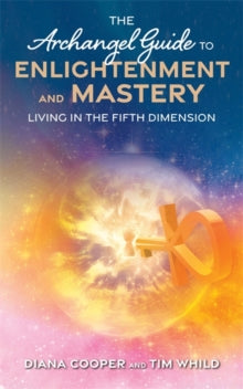 The Archangel Guide to Enlightenment and Mastery: Living in the Fifth Dimension - Diana Cooper; Tim Whild (Paperback) 05-07-2016 