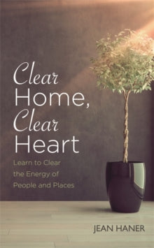 Clear Home, Clear Heart: Learn to Clear the Energy of People & Places - Jean Haner (Paperback) 14-03-2017 