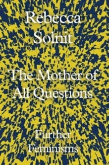 The Mother of All Questions: Further Feminisms - Rebecca Solnit (Hardback) 24-08-2017 