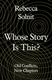 Whose Story Is This?: Old Conflicts, New Chapters - Rebecca Solnit (Hardback) 05-09-2019 