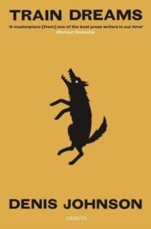 Granta Editions  Train Dreams - Denis Johnson (Paperback) 04-11-2021 Short-listed for Pulitzer Prize 2012 (UK).