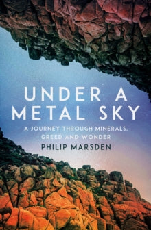 Under a Metal Sky: A Journey Through Minerals, Greed and Wonder - Philip Marsden (Hardback) 13-02-2025 
