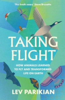 Taking Flight: How Animals Learned to Fly and Transformed Life on Earth - Lev Parikian (Paperback) 16-05-2024 Short-listed for THE ROYAL SOCIETY SCIENCE BOOK PRIZE 2023 (UK).