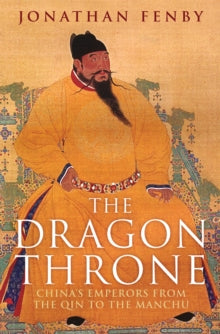 The Dragon Throne: China's Emperors from the Qin to the Manchu - Jonathan Fenby (Paperback) 02-07-2015 