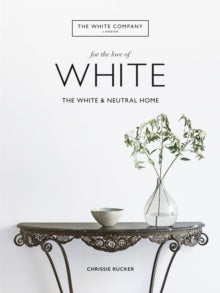 The White Company, For the Love of White: The White & Neutral Home - Chrissie Rucker & The White Company (Hardback) 05-09-2019 