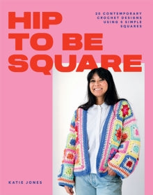 Hip to Be Square: 20 Contemporary Crochet Designs Using 5 Simple Squares - Katie Jones (Paperback / softback) 27-10-2022 