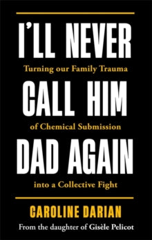 I'll Never Call Him Dad Again: By the daughter of Gisele Pelicot: Turning our family trauma of Chemical Submission into a collective fight - Caroline Darian (Hardback) 14-01-2025 