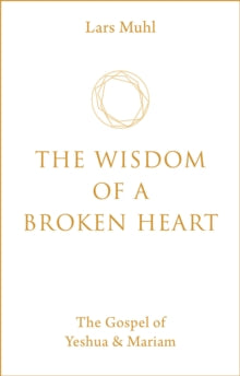 The Wisdom of a Broken Heart: The Gospel of Yeshua & Mariam - Lars Muhl (Hardback) 13-04-2021 