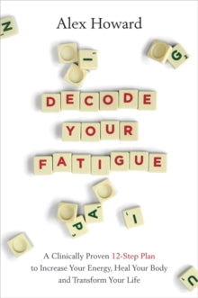 Decode Your Fatigue: A Clinically Proven 12-Step Plan to Increase Your Energy, Heal Your Body and Transform Your Life - Alex Howard (Paperback) 12-10-2021 
