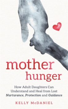 Mother Hunger: How Adult Daughters Can Understand and Heal from Lost Nurturance, Protection and Guidance - Kelly McDaniel (Paperback) 20-07-2021 