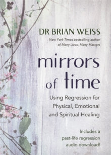 Mirrors of Time: Using Regression for Physical, Emotional and Spiritual Healing - Dr Brian L. Weiss, M.D. (Paperback) 01-09-2020 