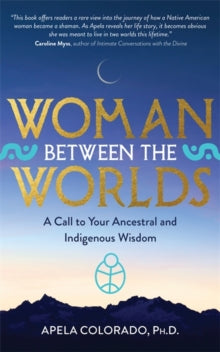 Woman Between the Worlds: A Call to Your Ancestral and Indigenous Wisdom - Apela Colorado (Paperback) 20-07-2021 