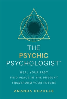 The Psychic Psychologist: Heal Your Past, Find Peace in the Present, Transform Your Future - Amanda Charles (Paperback) 20-02-2024 