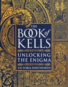 The Book of Kells: Unlocking the Enigma - Victoria Whitworth (Hardback) 13-10-2022 