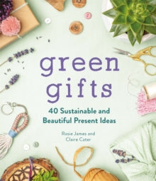 Green Gifts: 40 Sustainable and Beautiful Present Ideas - Rosie James; Claire Cater (Hardback) 28-10-2021 
