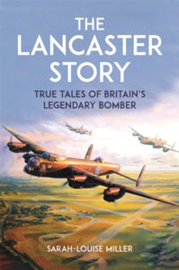The Lancaster Story: True Tales of Britain's Legendary Bomber - Sarah-Louise Miller (Paperback) 22-05-2025 