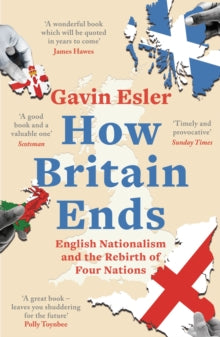 How Britain Ends: English Nationalism and the Rebirth of Four Nations - Gavin Esler (Paperback) 11-11-2021 