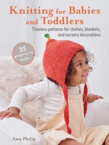 Knitting for Babies and Toddlers: 35 projects to make: Timeless Patterns for Clothes, Blankets, and Nursery Decorations - Amy Philip (Paperback) 16-04-2024 