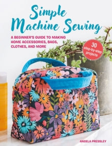 Simple Machine Sewing: 30 step-by-step projects: A Beginner's Guide to Making Home Accessories, Bags, Clothes, and More - Angela Pressley (Paperback) 09-04-2024 