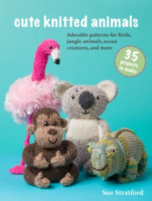 Cute Knitted Animals: 35 projects to make: Adorable Patterns for Birds, Jungle Animals, Ocean Creatures, and More - Sue Stratford (Paperback) 12-08-2025 