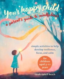 Your Happy Child: A Parent's Guide to Mindfulness: Simple Activities to Help Develop Resilience, Focus, and Calm - for Children Aged 3-11 Years - Sarah Rudell Beach (Paperback) 14-10-2025 