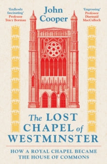 The Lost Chapel of Westminster: How a Royal Chapel Became the House of Commons - John Cooper (Paperback) 06-11-2025 