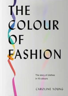 The Colour of Fashion: The story of clothes in 10 colours - Caroline Young (Hardback) 17-03-2022 