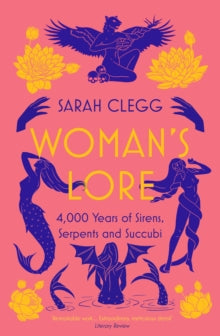Woman's Lore: 4,000 Years of Sirens, Serpents and Succubi - Sarah Clegg (Paperback) 01-02-2024 