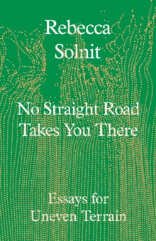 No Straight Road Takes You There: Essays for Uneven Terrain - Rebecca Solnit (Hardback) 08-05-2025 