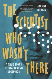 The Scientist Who Wasn't There: A true story of staggering deception - Joanne Briggs (Hardback) 05-06-2025 