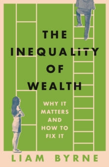 The Inequality of Wealth: Why it Matters and How to Fix it - Liam Byrne (Hardback) 11-01-2024 