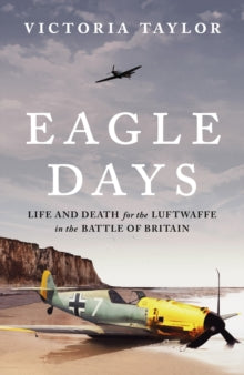 Eagle Days: Life and Death for the Luftwaffe in the Battle of Britain - Victoria Taylor (Hardback) 22-05-2025 