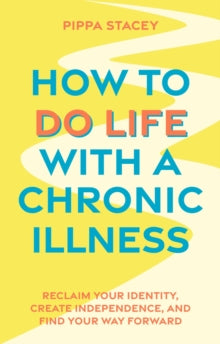 How to Do Life with a Chronic Illness: Reclaim Your Identity, Create Independence, and Find Your Way Forward - Pippa Stacey (Paperback) 18-04-2024 